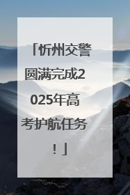忻州交警圆满完成2025年高考护航任务！